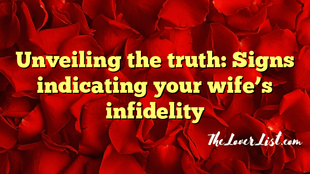 Unveiling the truth: Signs indicating your wife’s infidelity