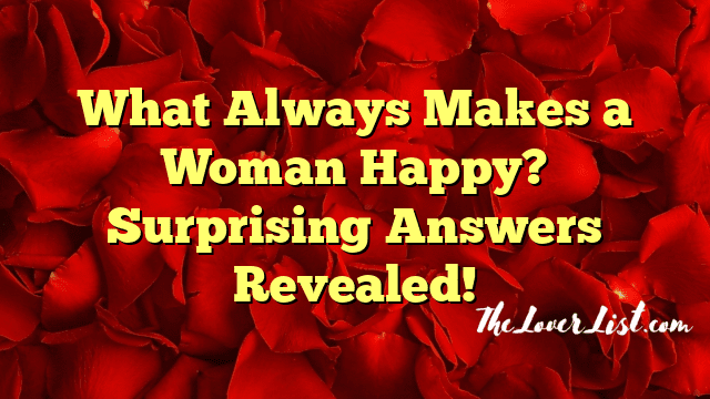 What Always Makes a Woman Happy? Surprising Answers Revealed!