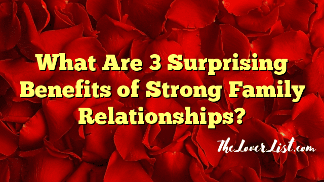 What Are 3 Surprising Benefits of Strong Family Relationships?