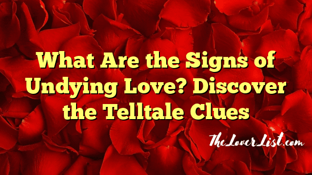 What Are the Signs of Undying Love? Discover the Telltale Clues