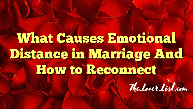 What Causes Emotional Distance in Marriage And How to Reconnect