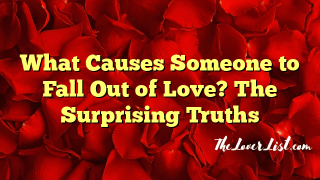 What Causes Someone to Fall Out of Love? The Surprising Truths