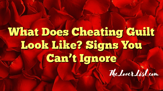 What Does Cheating Guilt Look Like? Signs You Can’t Ignore