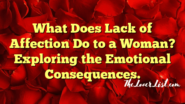 What Does Lack of Affection Do to a Woman? Exploring the Emotional Consequences.