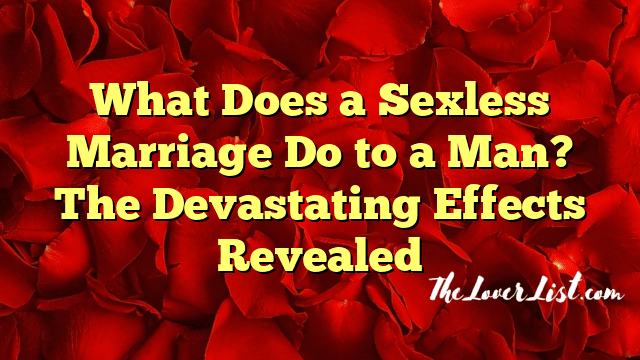What Does a Sexless Marriage Do to a Man? The Devastating Effects Revealed