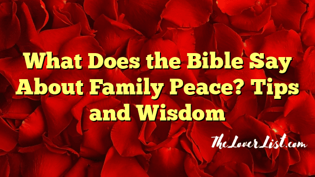 What Does the Bible Say About Family Peace? Tips and Wisdom