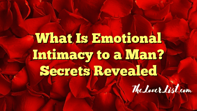 What Is Emotional Intimacy to a Man? Secrets Revealed