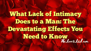 What Lack of Intimacy Does to a Man: The Devastating Effects You Need