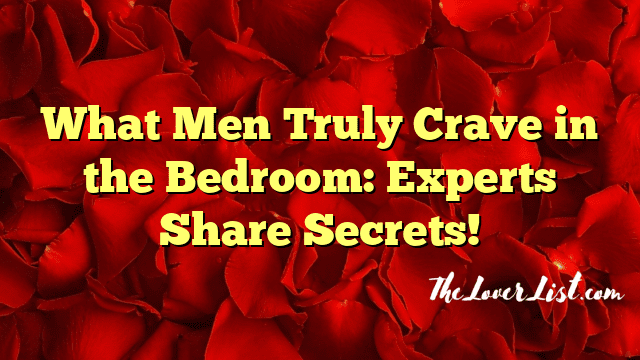 What Men Truly Crave in the Bedroom: Experts Share Secrets!