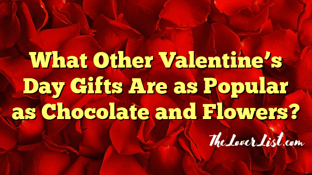 What Other Valentine’s Day Gifts Are as Popular as Chocolate and Flowers?