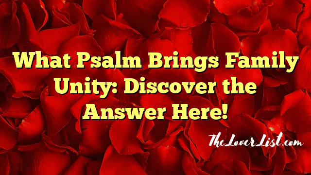 What Psalm Brings Family Unity: Discover the Answer Here!