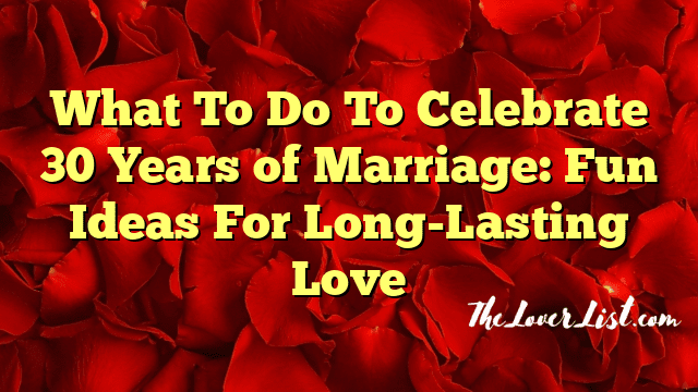 What To Do To Celebrate 30 Years of Marriage: Fun Ideas For Long-Lasting Love
