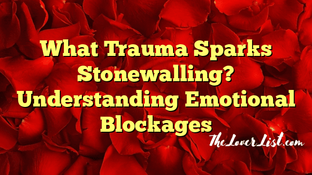 What Trauma Sparks Stonewalling? Understanding Emotional Blockages