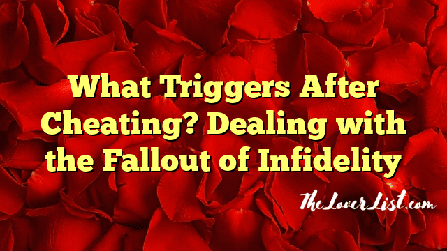 What Triggers After Cheating? Dealing with the Fallout of Infidelity