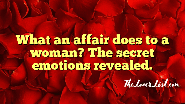 What an affair does to a woman? The secret emotions revealed.
