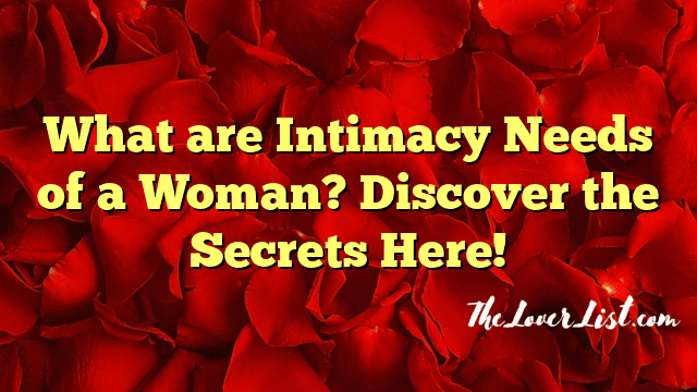What are Intimacy Needs of a Woman? Discover the Secrets Here!