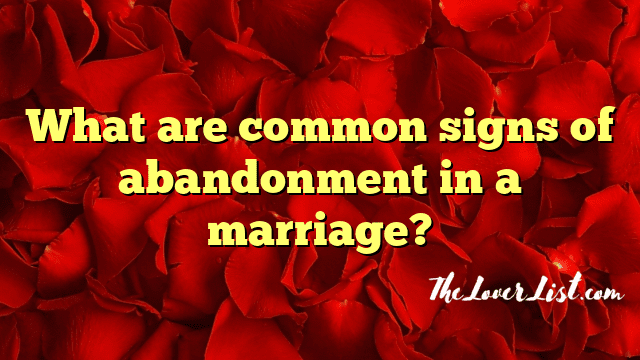 What are common signs of abandonment in a marriage?