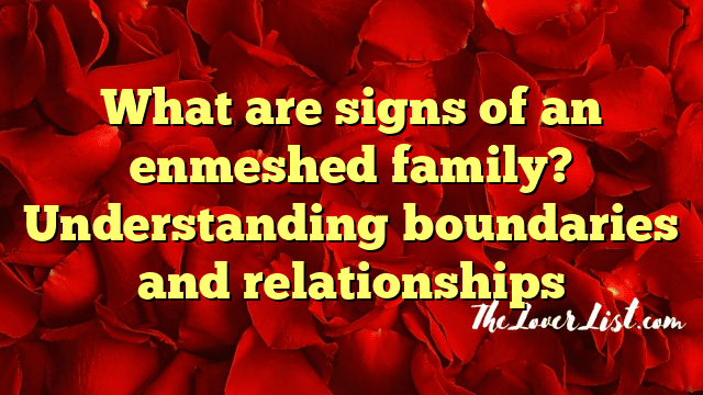 What are signs of an enmeshed family? Understanding boundaries and relationships