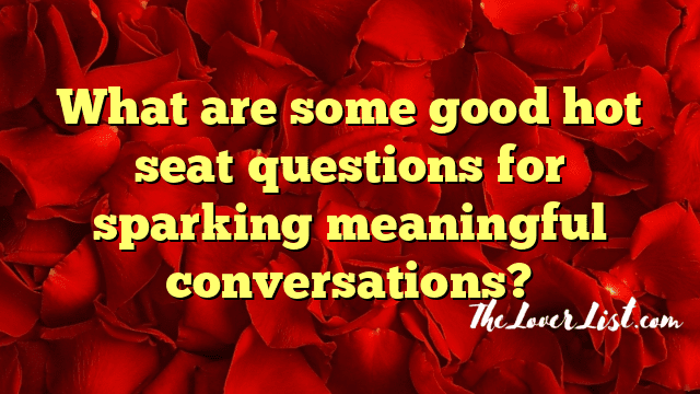 What are some good hot seat questions for sparking meaningful conversations?