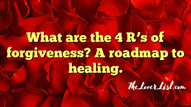 What are the 4 R’s of forgiveness? A roadmap to healing.