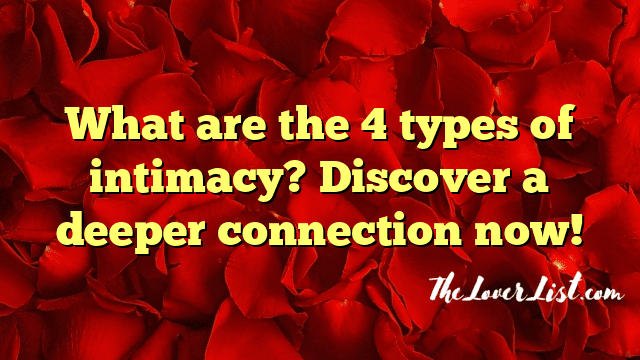 What are the 4 types of intimacy? Discover a deeper connection now!