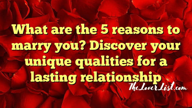 What are the 5 reasons to marry you? Discover your unique qualities for a lasting relationship