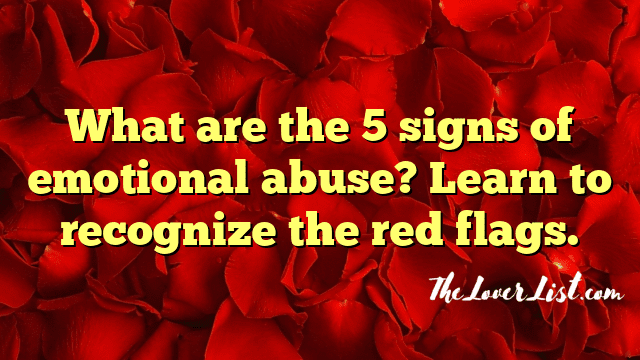 What are the 5 signs of emotional abuse? Learn to recognize the red flags.