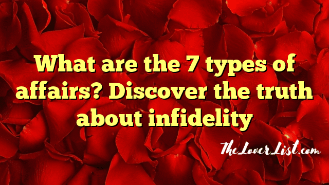 What are the 7 types of affairs? Discover the truth about infidelity