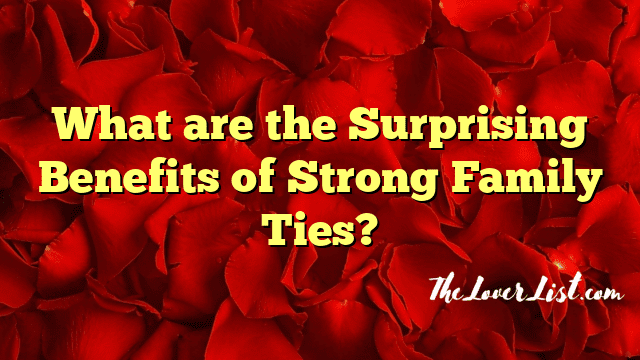 What are the Surprising Benefits of Strong Family Ties?