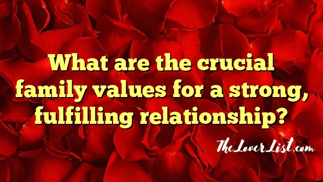What are the crucial family values for a strong, fulfilling relationship?
