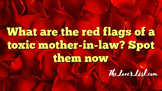 What are the red flags of a toxic mother-in-law? Spot them now