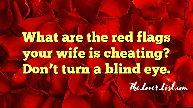 What are the red flags your wife is cheating? Don’t turn a blind eye.