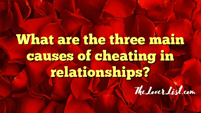What are the three main causes of cheating in relationships?