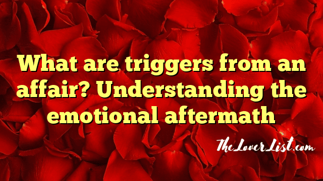 What are triggers from an affair? Understanding the emotional aftermath