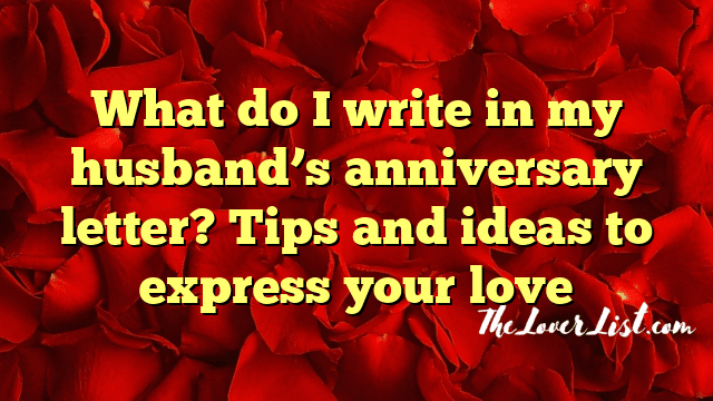 What do I write in my husband’s anniversary letter? Tips and ideas to express your love