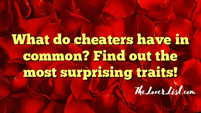 What do cheaters have in common? Find out the most surprising traits!