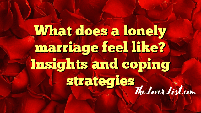 What does a lonely marriage feel like? Insights and coping strategies