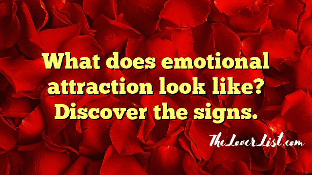 What does emotional attraction look like? Discover the signs.