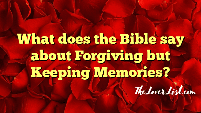 What does the Bible say about Forgiving but Keeping Memories?