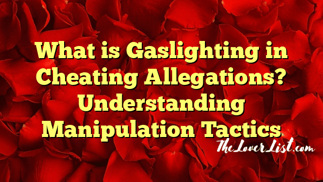 What is Gaslighting in Cheating Allegations? Understanding Manipulation Tactics