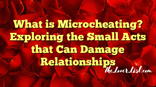What is Microcheating? Exploring the Small Acts that Can Damage Relationships
