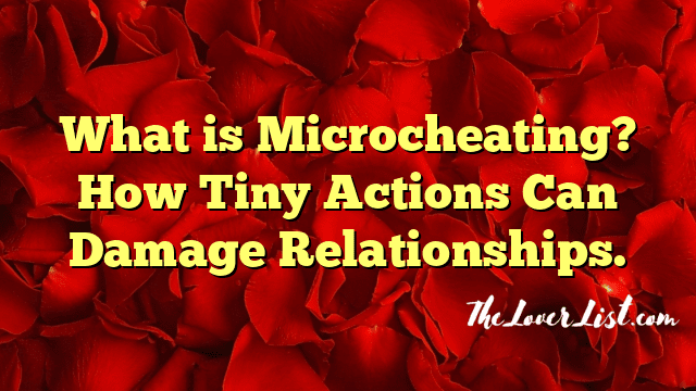 What is Microcheating? How Tiny Actions Can Damage Relationships.