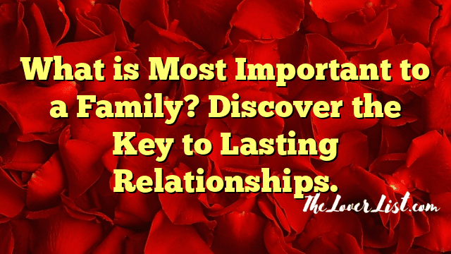 What is Most Important to a Family? Discover the Key to Lasting Relationships.