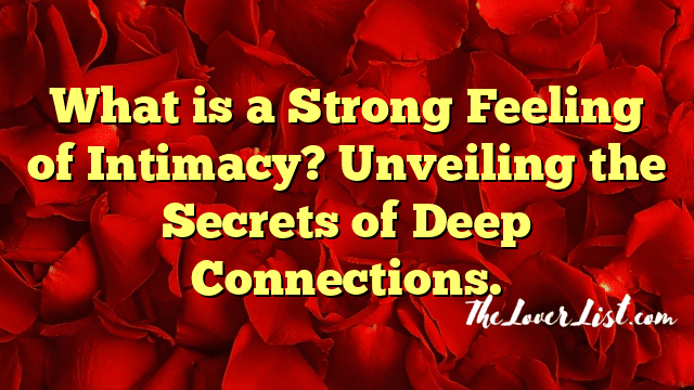 What is a Strong Feeling of Intimacy? Unveiling the Secrets of Deep Connections.