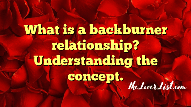What is a backburner relationship? Understanding the concept.