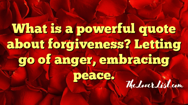 What is a powerful quote about forgiveness? Letting go of anger, embracing peace.