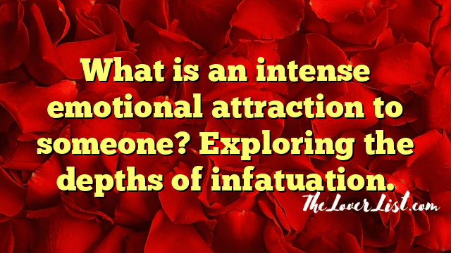 What is an intense emotional attraction to someone? Exploring the depths of infatuation.