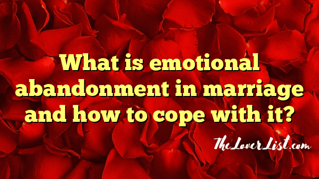 What is emotional abandonment in marriage and how to cope with it?
