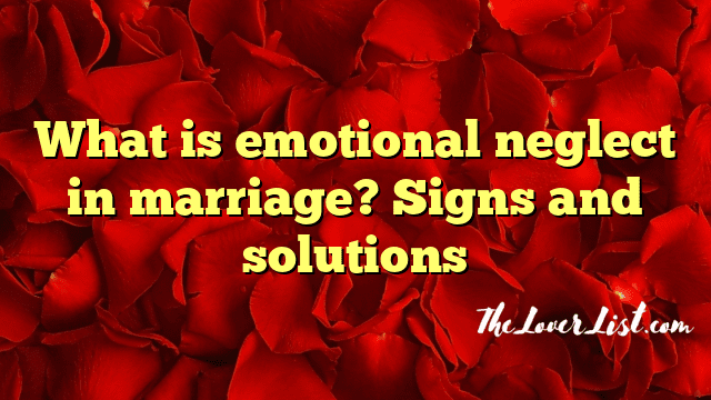 What is emotional neglect in marriage? Signs and solutions
