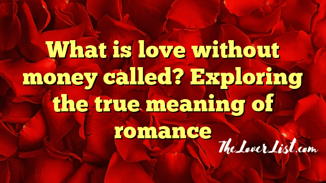 What is love without money called? Exploring the true meaning of romance